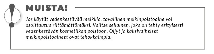 Jos käytät vedenkestävää meikkiä, tavallinen meikinpoistoaine voi osoittautua riittämättömäksi. Valitse sellainen, joka on tehty erityisesti vedenkestävän kosmetiikan poistoon. Öljyt ja kaksivaiheiset meikinpoistoaineet ovat tehokkaimpia.
